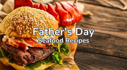 Dad Can Test His Kitchen Mettle With These Father's Day Seafood Recipes - Maine Lobster Now